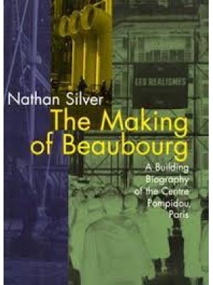 The Making of Beaubourg : A Building Biography of the Centre Pompidou, Paris