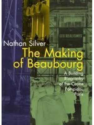 The Making of Beaubourg : A Building Biography of the Centre Pompidou, Paris