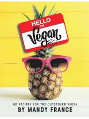 Hello, I'm Vegan: 60 Recipes for the Outspoken Vegan