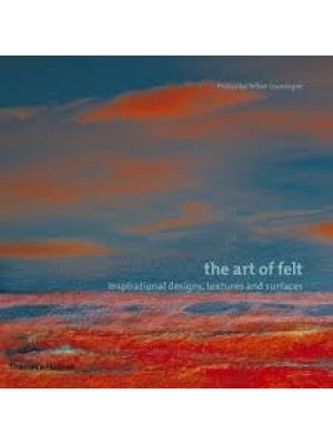 The Art of Felt : Inspirational Designs, Textures and Surfaces